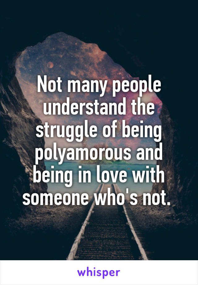 Not many people understand the struggle of being polyamorous and being in love with someone who's not. 