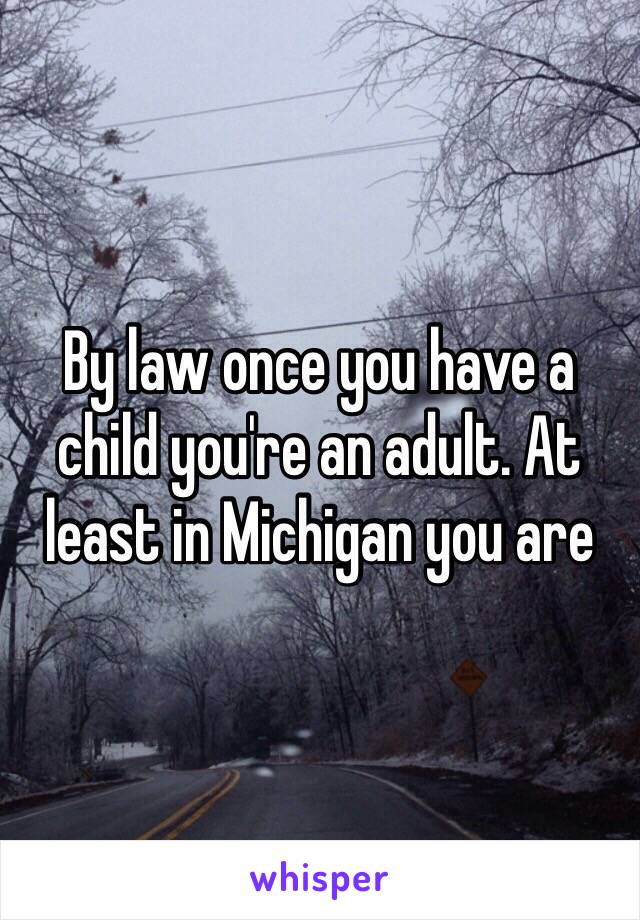 By law once you have a child you're an adult. At least in Michigan you are