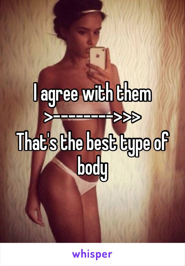 I agree with them
>-------->>>
That's the best type of body