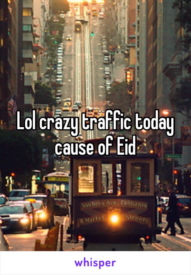 Lol crazy traffic today cause of Eid