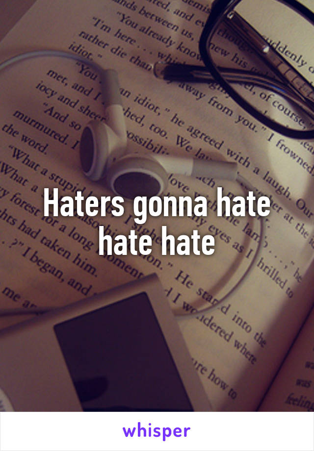 Haters gonna hate hate hate