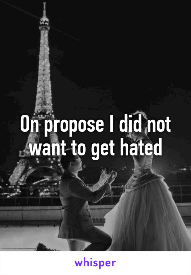 On propose I did not want to get hated