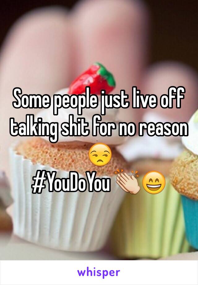 Some people just live off talking shit for no reason 😒 
#YouDoYou 👏😄