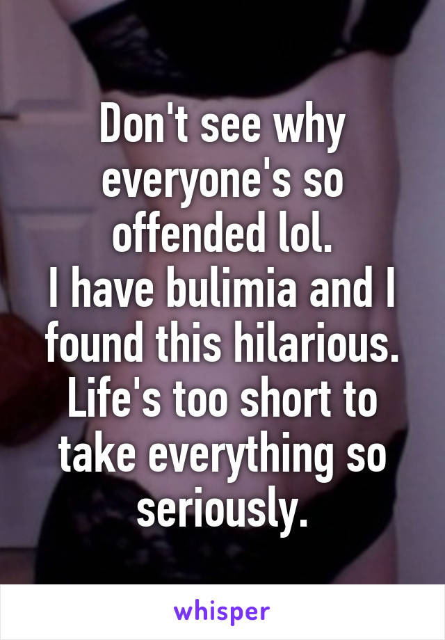 Don't see why everyone's so offended lol.
I have bulimia and I found this hilarious. Life's too short to take everything so seriously.