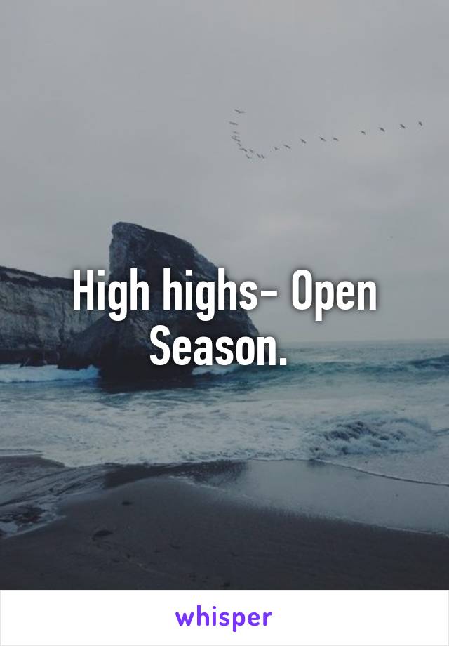 High highs- Open Season. 