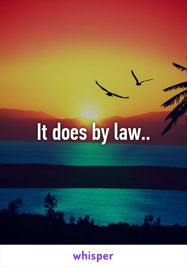 It does by law..