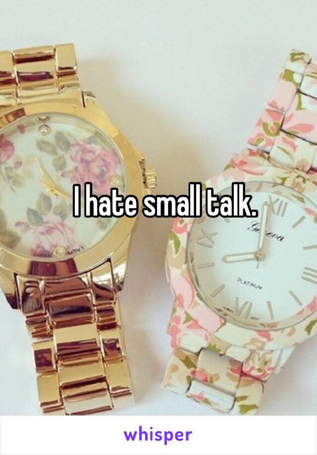 I hate small talk. 