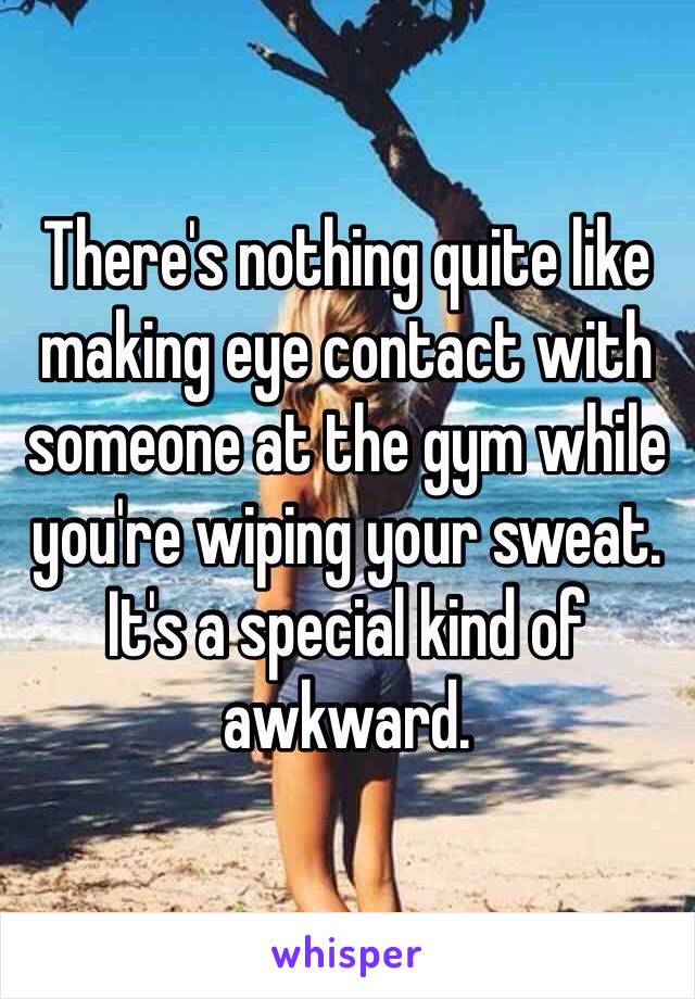 There's nothing quite like making eye contact with someone at the gym while you're wiping your sweat. It's a special kind of awkward. 