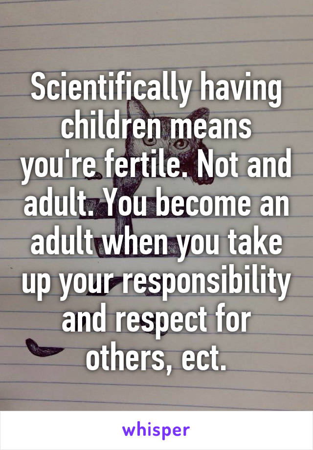 Scientifically having children means you're fertile. Not and adult. You become an adult when you take up your responsibility and respect for others, ect.