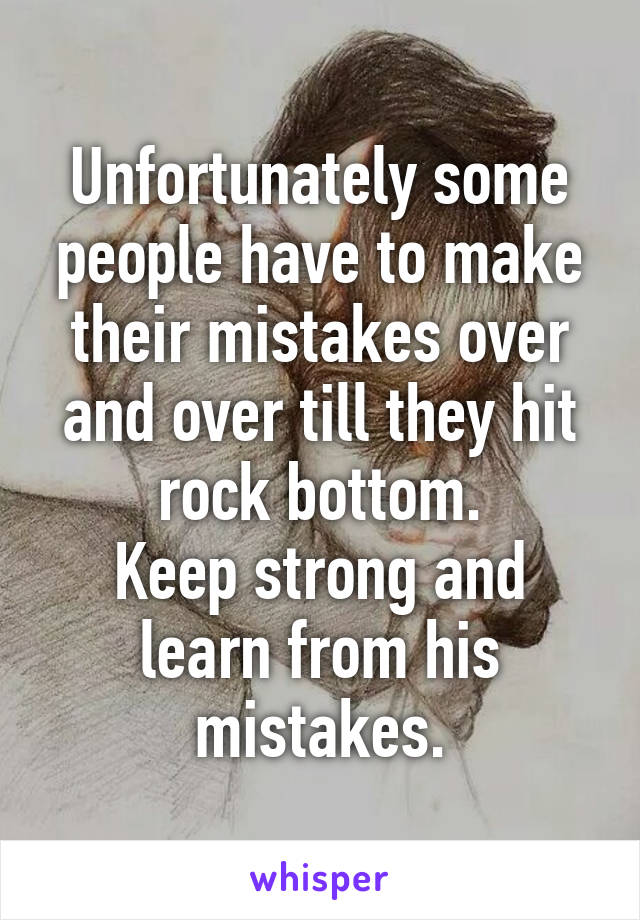 Unfortunately some people have to make their mistakes over and over till they hit rock bottom.
Keep strong and learn from his mistakes.