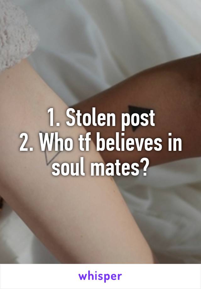 1. Stolen post
2. Who tf believes in soul mates?