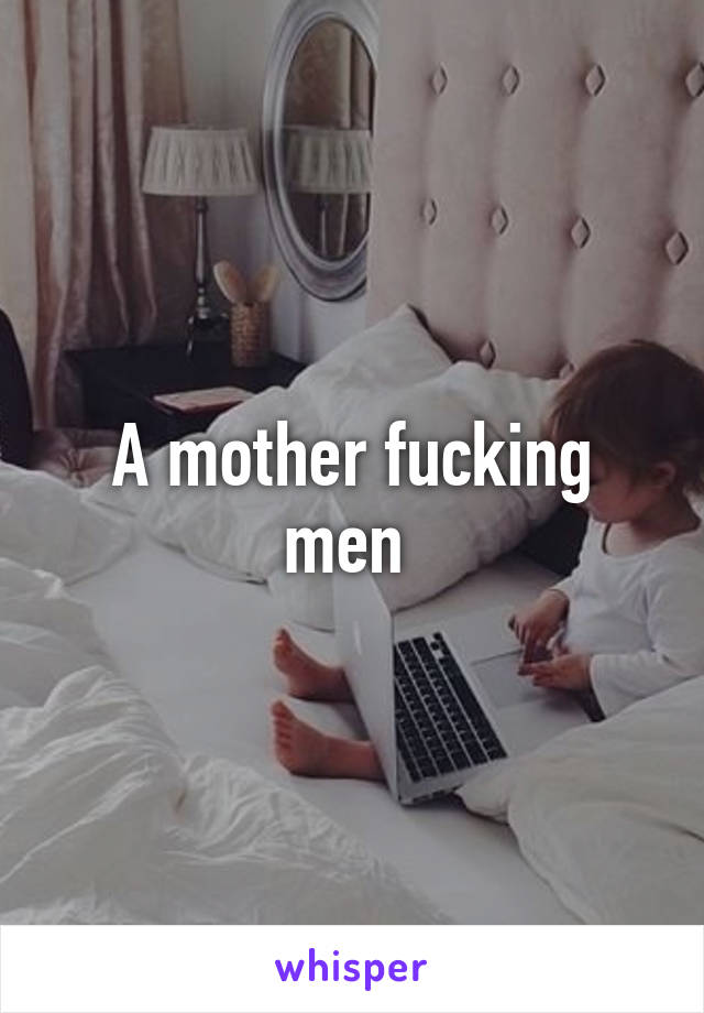 A mother fucking men 