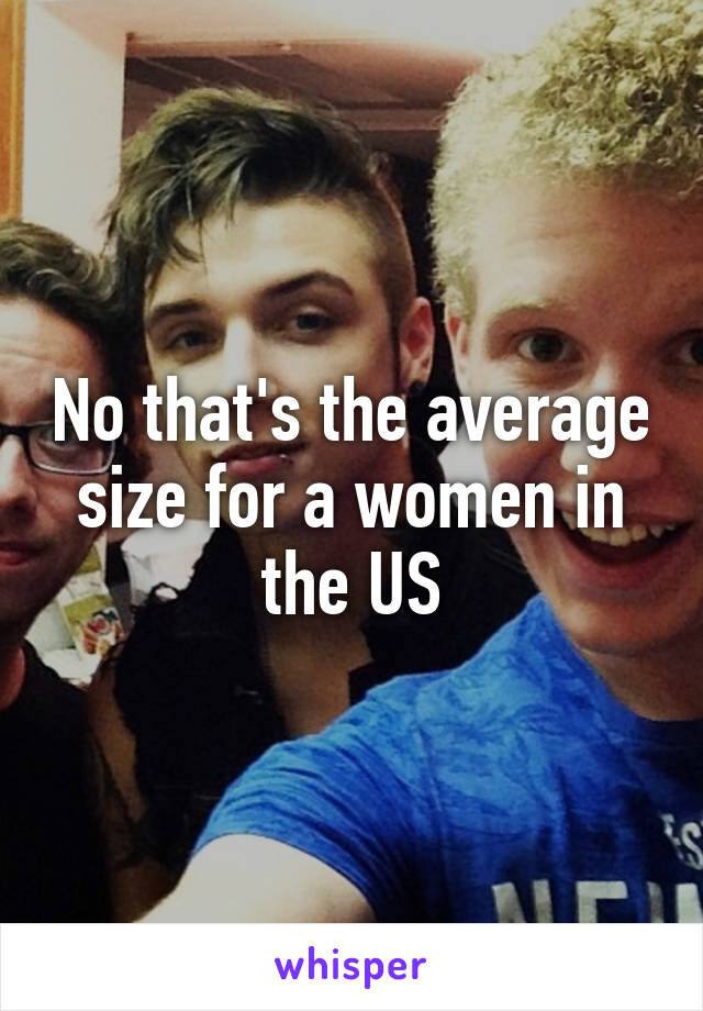 No that's the average size for a women in the US