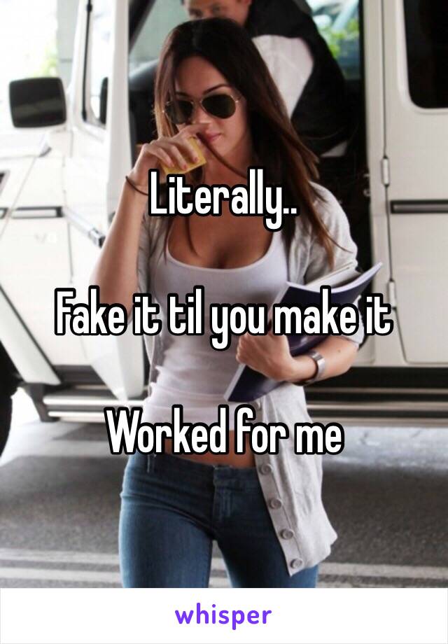 Literally..

Fake it til you make it

Worked for me