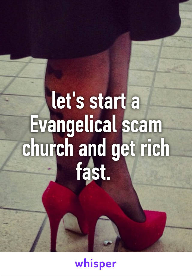 let's start a Evangelical scam church and get rich fast. 