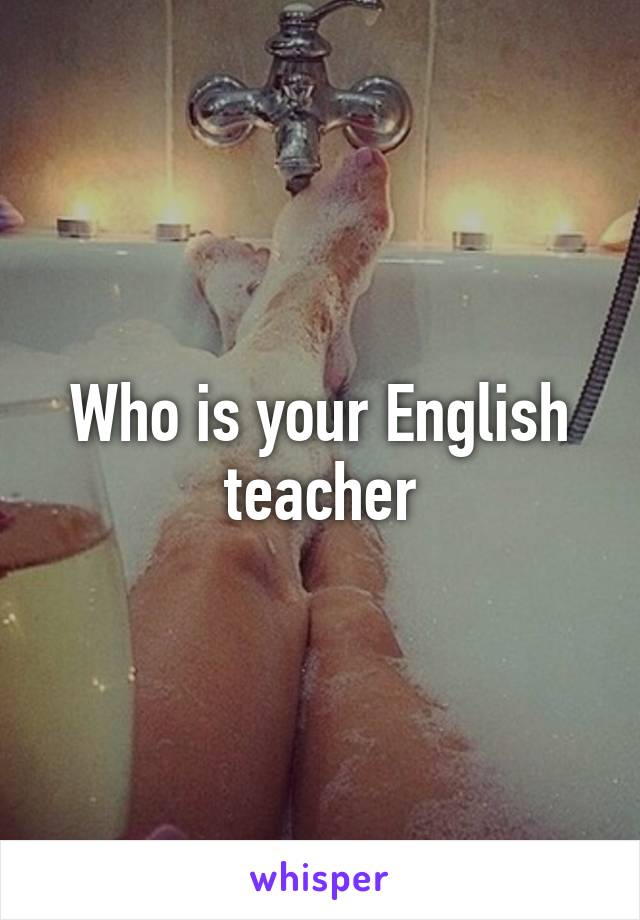 Who is your English teacher