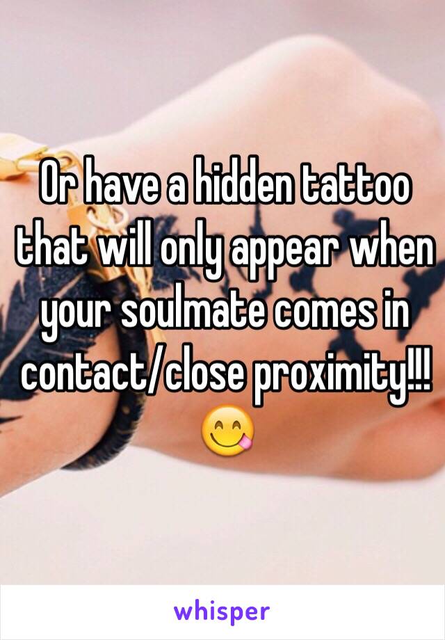 Or have a hidden tattoo that will only appear when your soulmate comes in contact/close proximity!!! 
😋