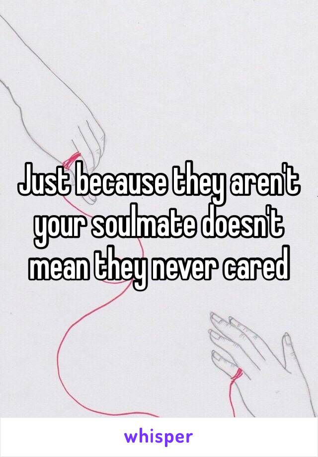 Just because they aren't your soulmate doesn't mean they never cared