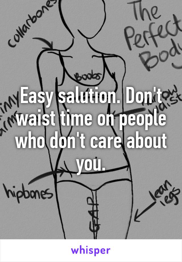 Easy salution. Don't waist time on people who don't care about you.