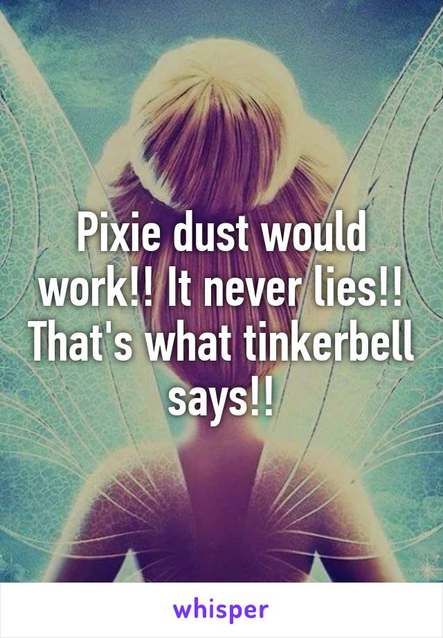 Pixie dust would work!! It never lies!! That's what tinkerbell says!!