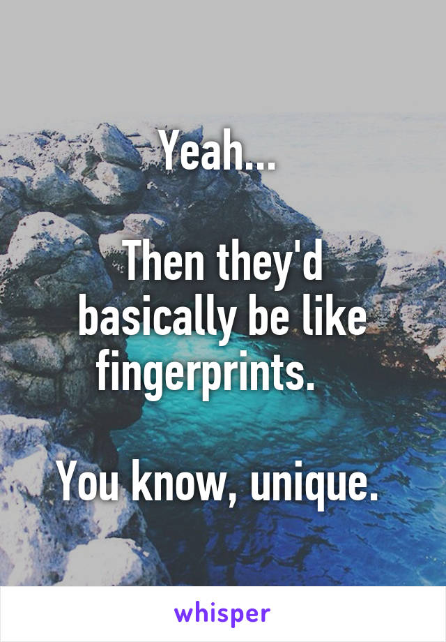 Yeah... 

Then they'd basically be like fingerprints.   

You know, unique. 