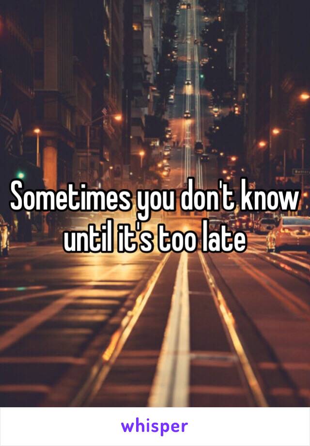 Sometimes you don't know until it's too late