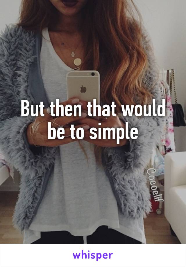 But then that would be to simple
