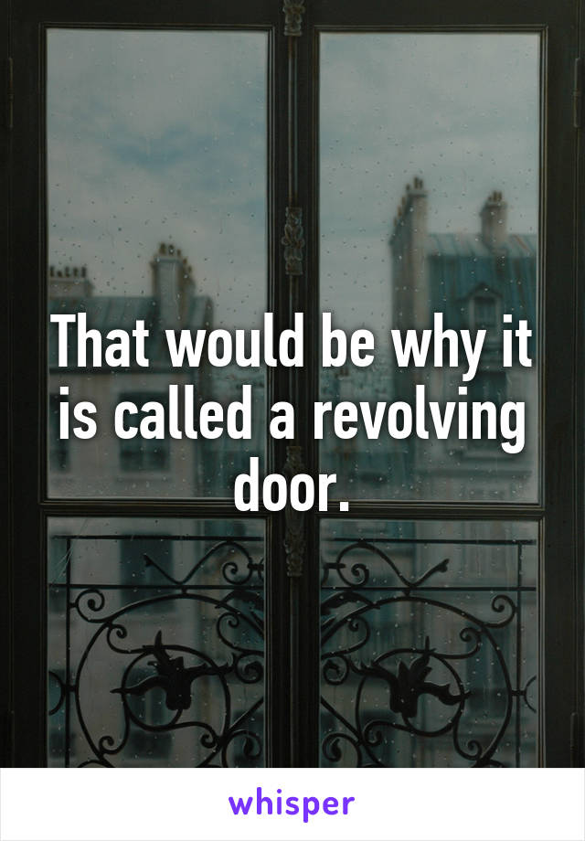 That would be why it is called a revolving door.