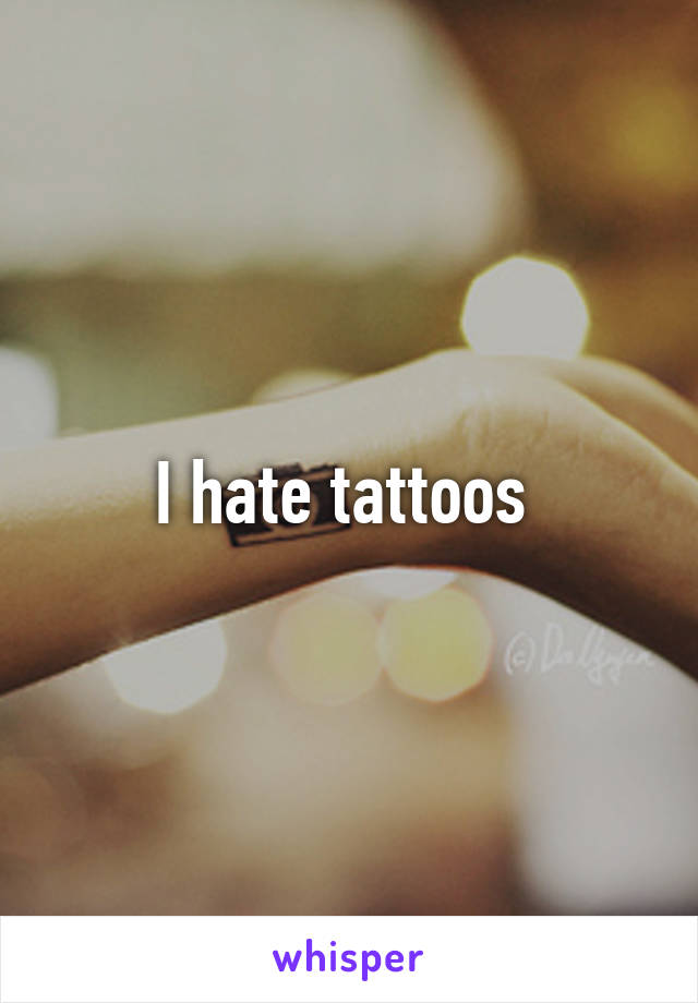 I hate tattoos 