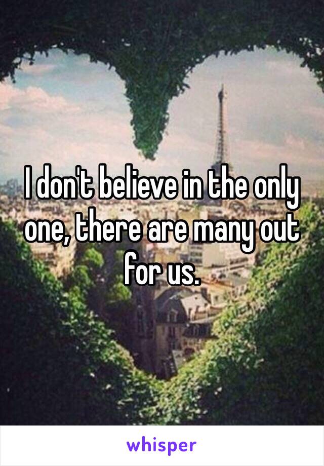 I don't believe in the only one, there are many out for us.