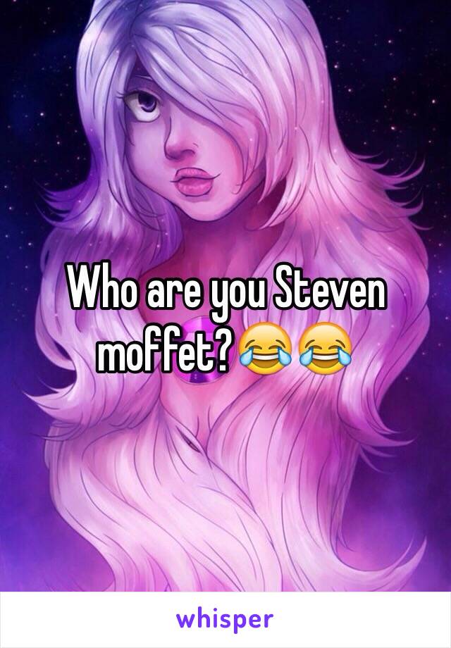 Who are you Steven moffet?😂😂