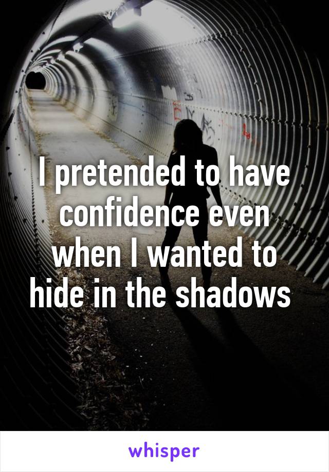 I pretended to have confidence even when I wanted to hide in the shadows 