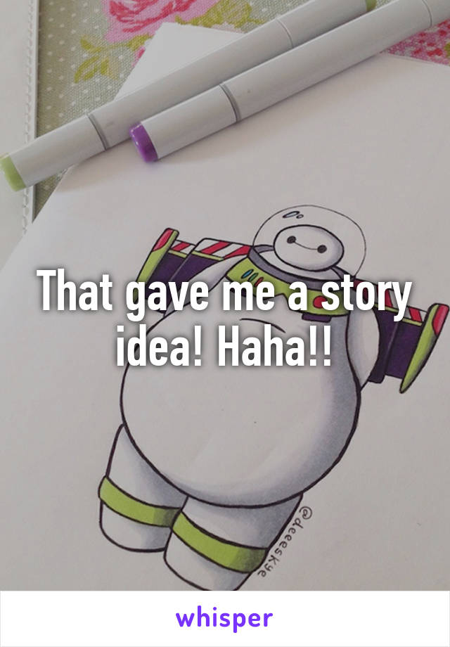 That gave me a story idea! Haha!!