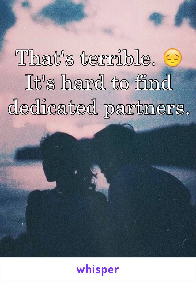 That's terrible. 😔
It's hard to find dedicated partners.