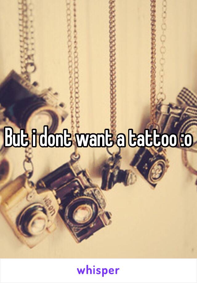 But i dont want a tattoo :o