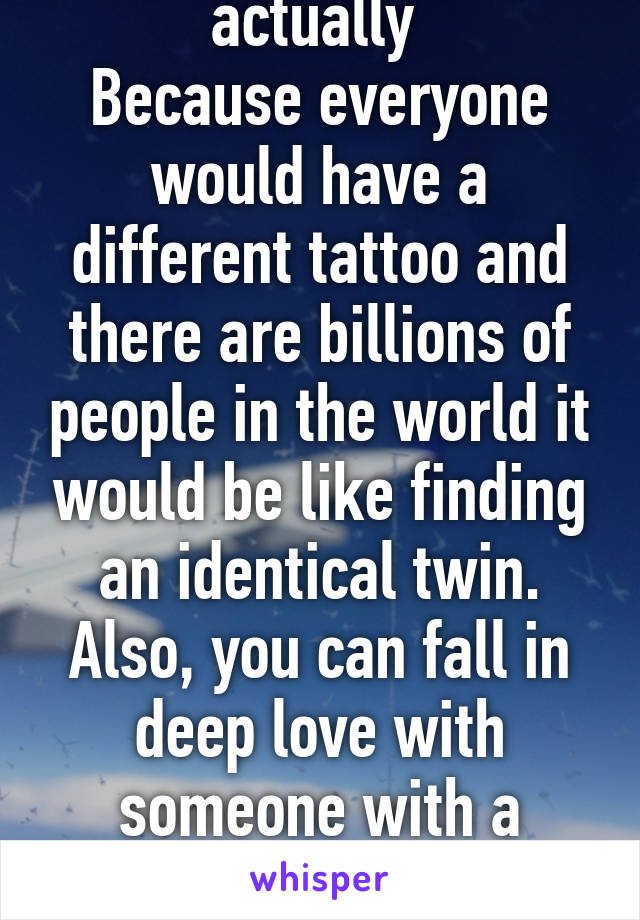 That would suck actually 
Because everyone would have a different tattoo and there are billions of people in the world it would be like finding an identical twin. Also, you can fall in deep love with someone with a different tattoo and ruin it 