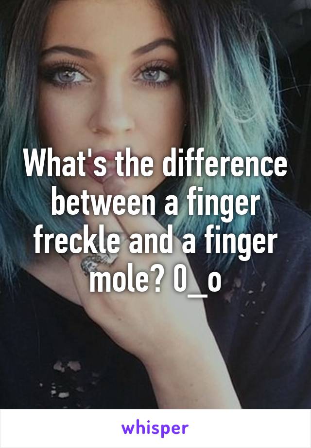 What's the difference between a finger freckle and a finger mole? 0_o