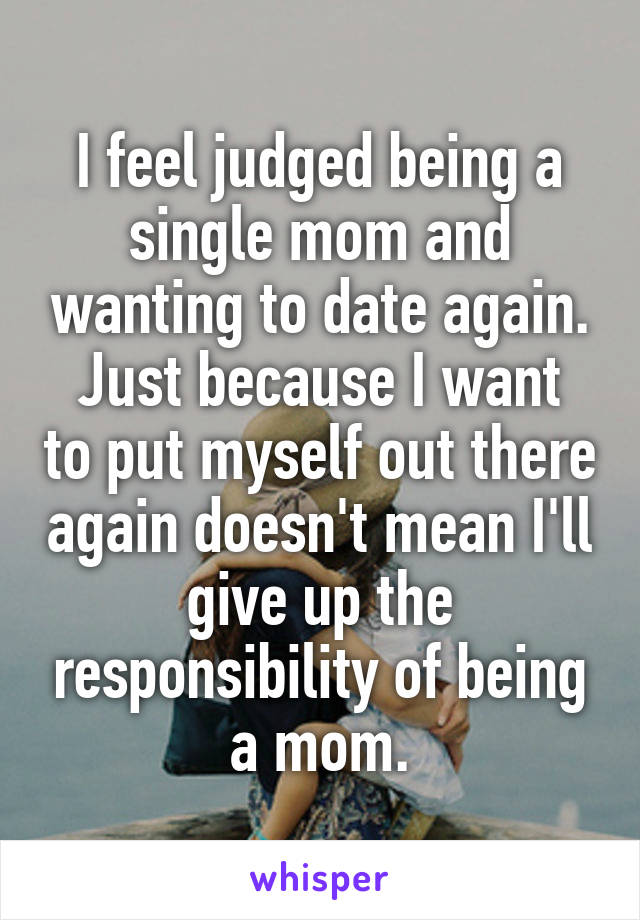 I feel judged being a single mom and wanting to date again.
Just because I want to put myself out there again doesn't mean I'll give up the responsibility of being a mom.