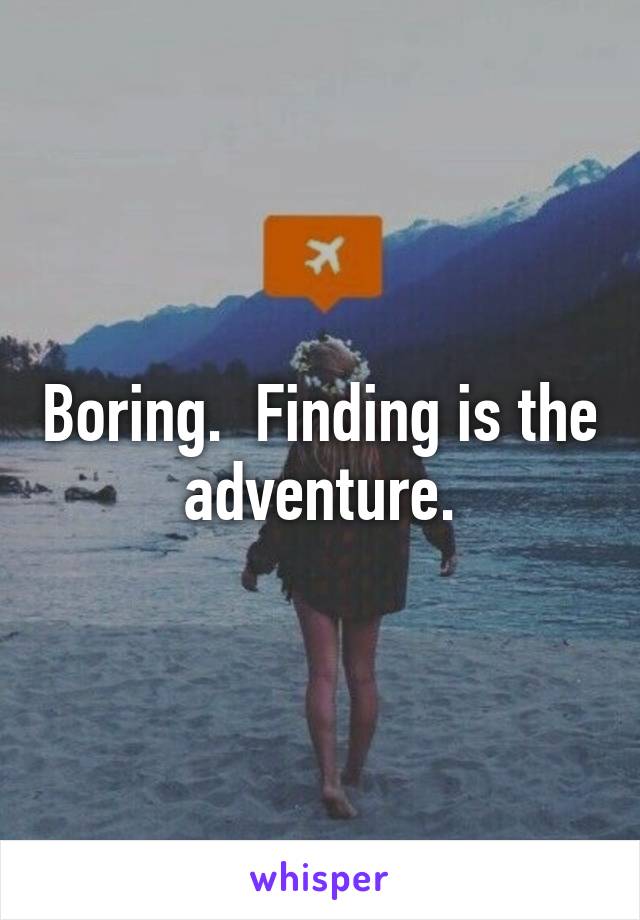 Boring.  Finding is the adventure.