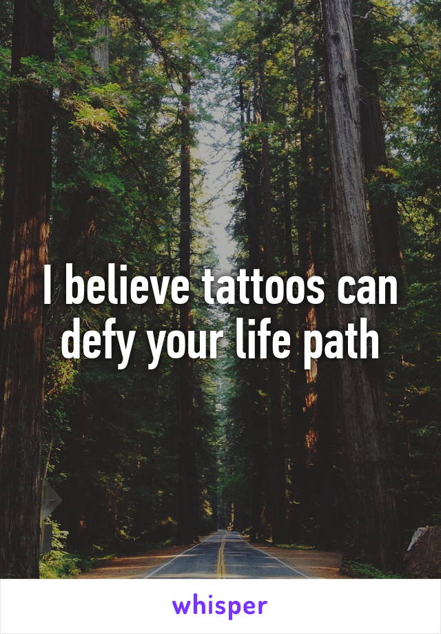 I believe tattoos can defy your life path