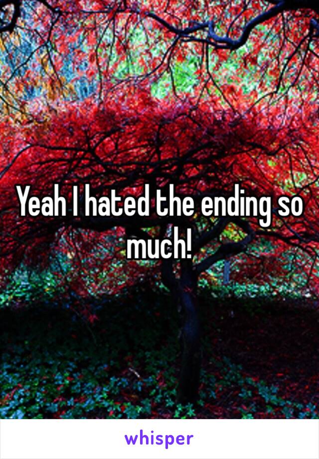 Yeah I hated the ending so much!