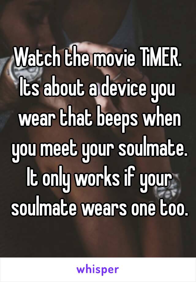 Watch the movie TiMER.
Its about a device you wear that beeps when you meet your soulmate. It only works if your soulmate wears one too.