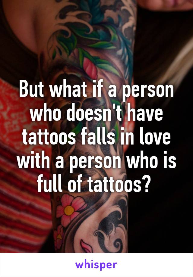 But what if a person who doesn't have tattoos falls in love with a person who is full of tattoos? 