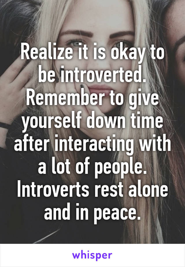 Realize it is okay to be introverted. Remember to give yourself down time after interacting with a lot of people. Introverts rest alone and in peace.