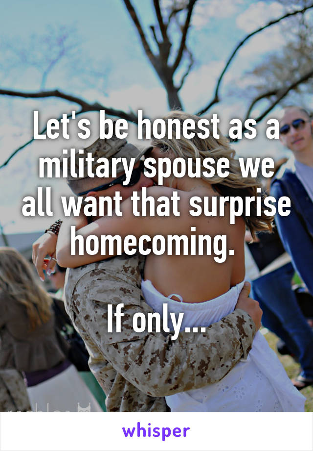Let's be honest as a military spouse we all want that surprise homecoming. 

If only...