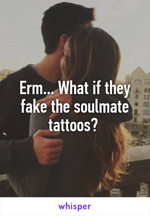 Erm... What if they fake the soulmate tattoos? 