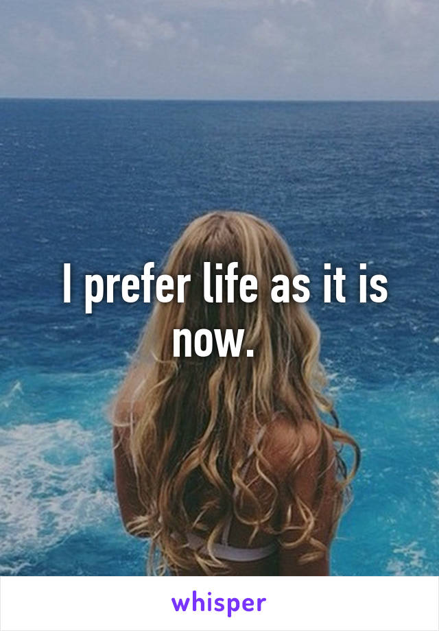  I prefer life as it is now. 