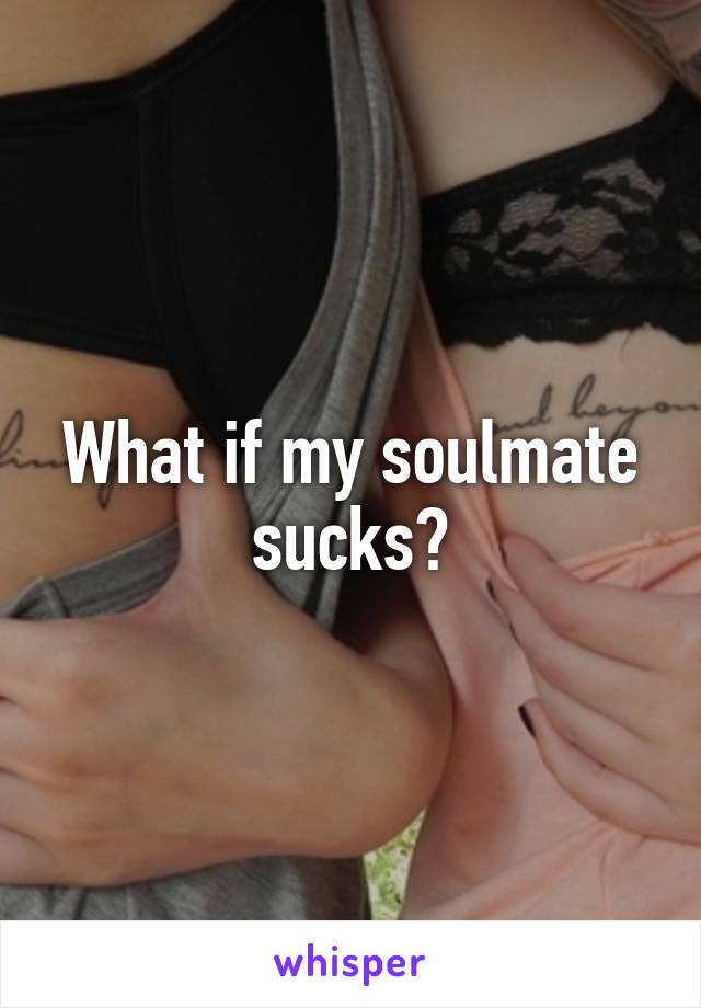 What if my soulmate sucks?