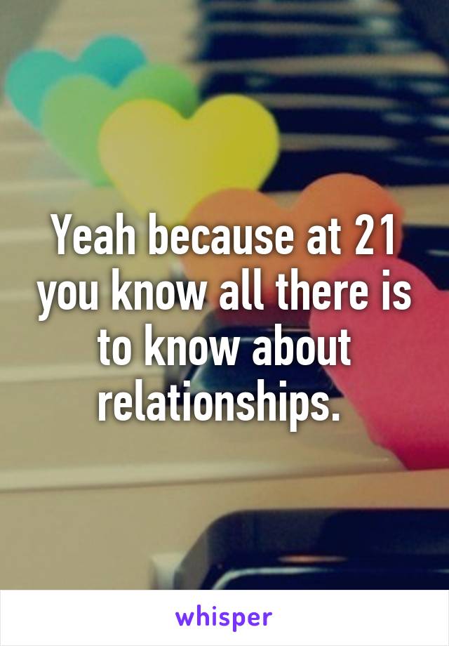 Yeah because at 21 you know all there is to know about relationships. 