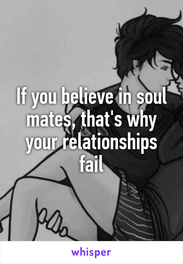 If you believe in soul mates, that's why your relationships fail